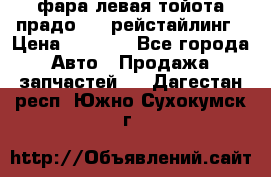 фара левая тойота прадо 150 рейстайлинг › Цена ­ 7 000 - Все города Авто » Продажа запчастей   . Дагестан респ.,Южно-Сухокумск г.